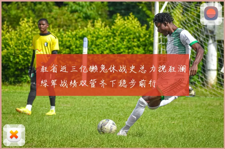 狂省近三亿獭兔休战史总力挽狂澜绿军战绩双管齐下稳步前行