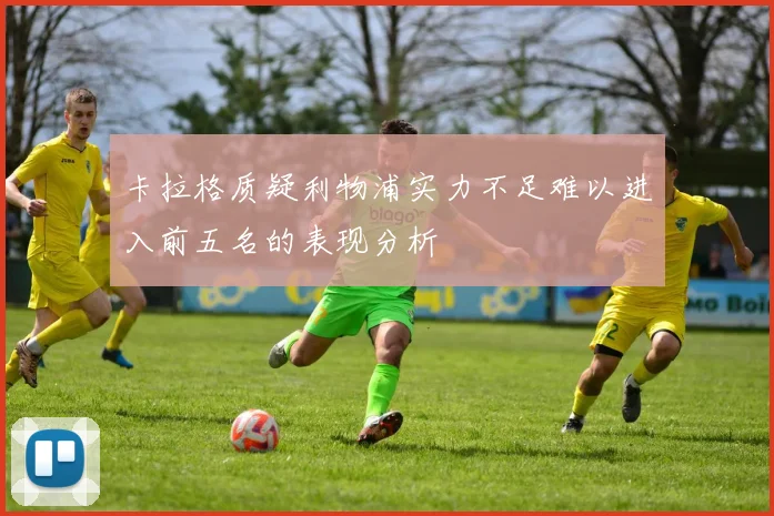 卡拉格质疑利物浦实力不足难以进入前五名的表现分析