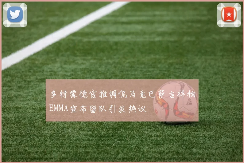 多特蒙德官推调侃马竞巴萨吉祥物EMMA宣布留队引发热议