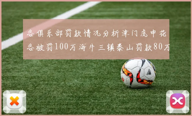 各俱乐部罚款情况分析津门虎申花各被罚100万海牛三镇泰山罚款80万