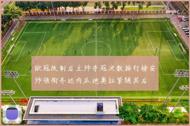 欧冠改制后主帅夺冠次数排行榜安帅领衔齐达内瓜迪奥拉紧随其后