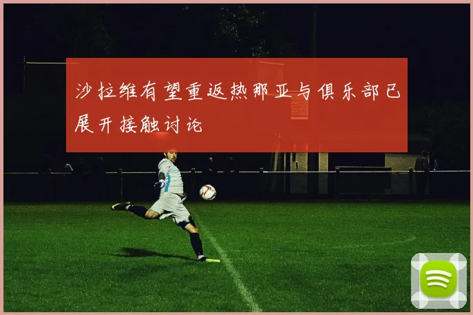 沙拉维有望重返热那亚与俱乐部已展开接触讨论