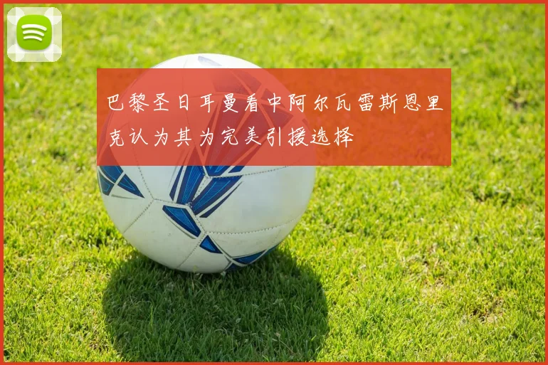 巴黎圣日耳曼看中阿尔瓦雷斯恩里克认为其为完美引援选择