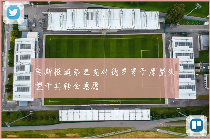阿斯报道弗里克对德罗寄予厚望失望于其转会意愿