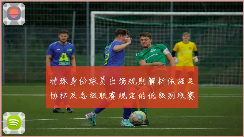 特殊身份球员出场规则解析依据足协杯及各级联赛规定的低级别联赛标准